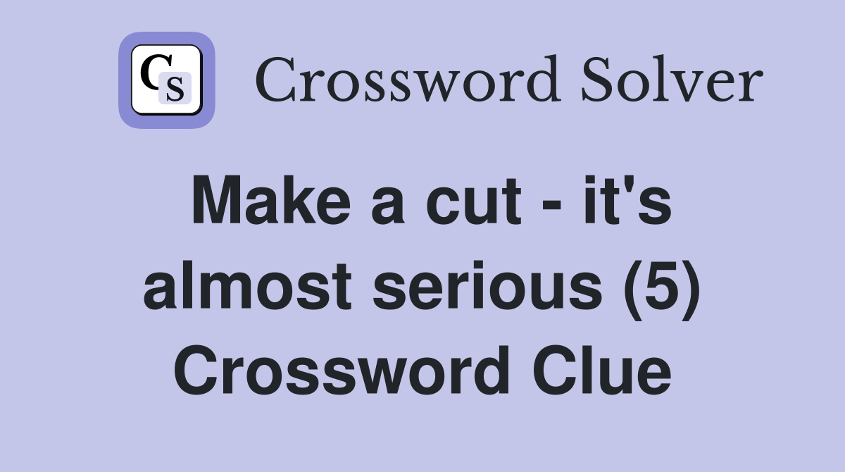 Make a cut - it's almost serious (5) Crossword Clue