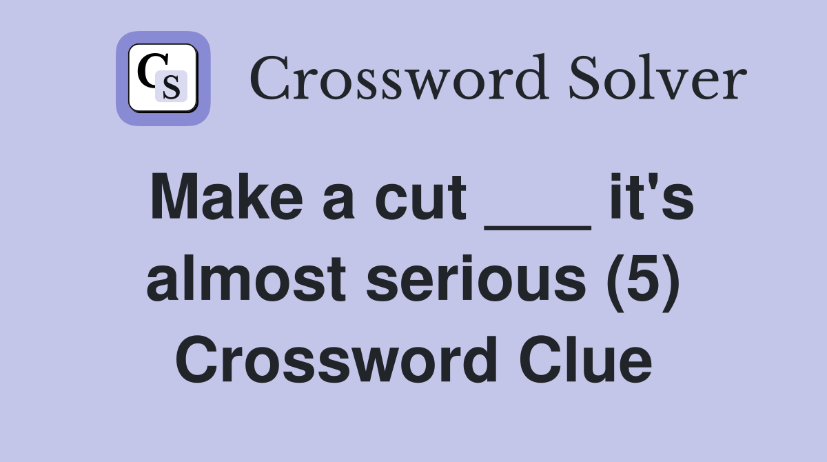 Make a cut ___ it's almost serious (5) Crossword Clue