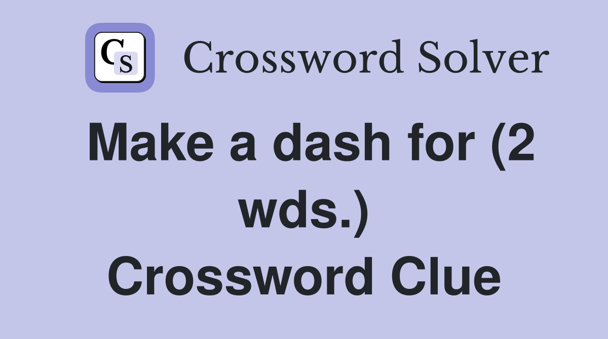 Make a dash for (2 wds.) Crossword Clue
