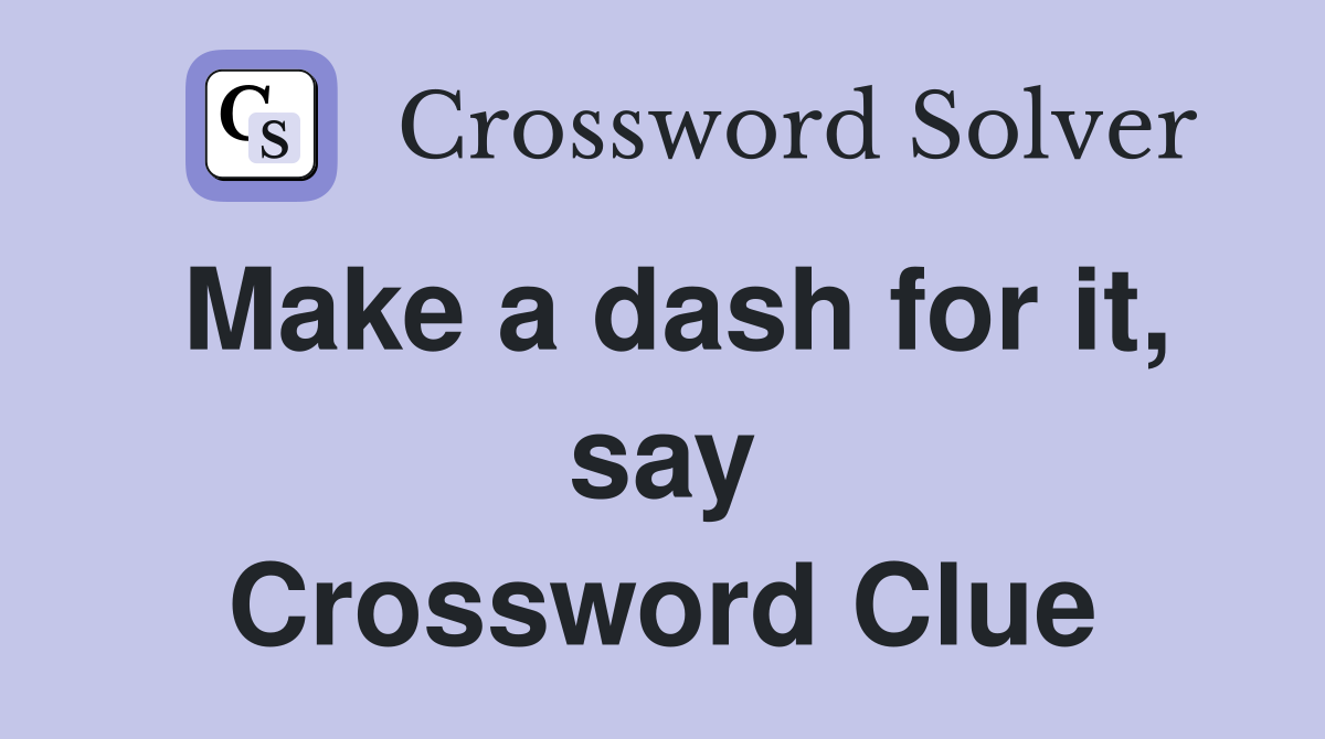 Make a dash for it, say Crossword Clue