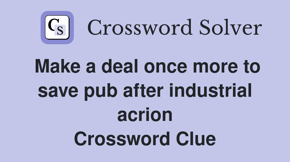 Make a deal once more to save pub after industrial acrion Crossword Clue