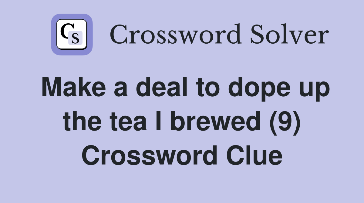 Make a deal to dope up the tea I brewed (9) Crossword Clue