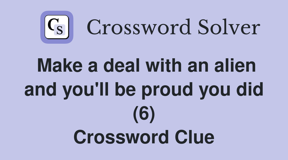 Make a deal with an alien and you'll be proud you did (6) Crossword Clue