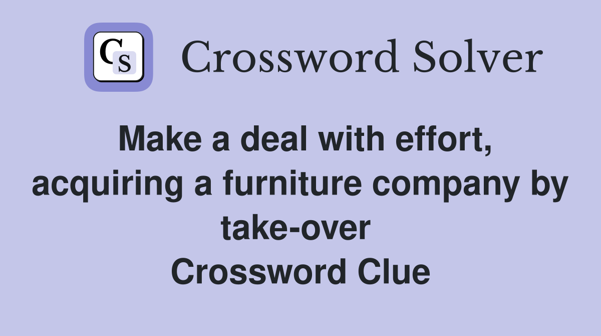 Make a deal with effort, acquiring a furniture company by take-over  Crossword Clue