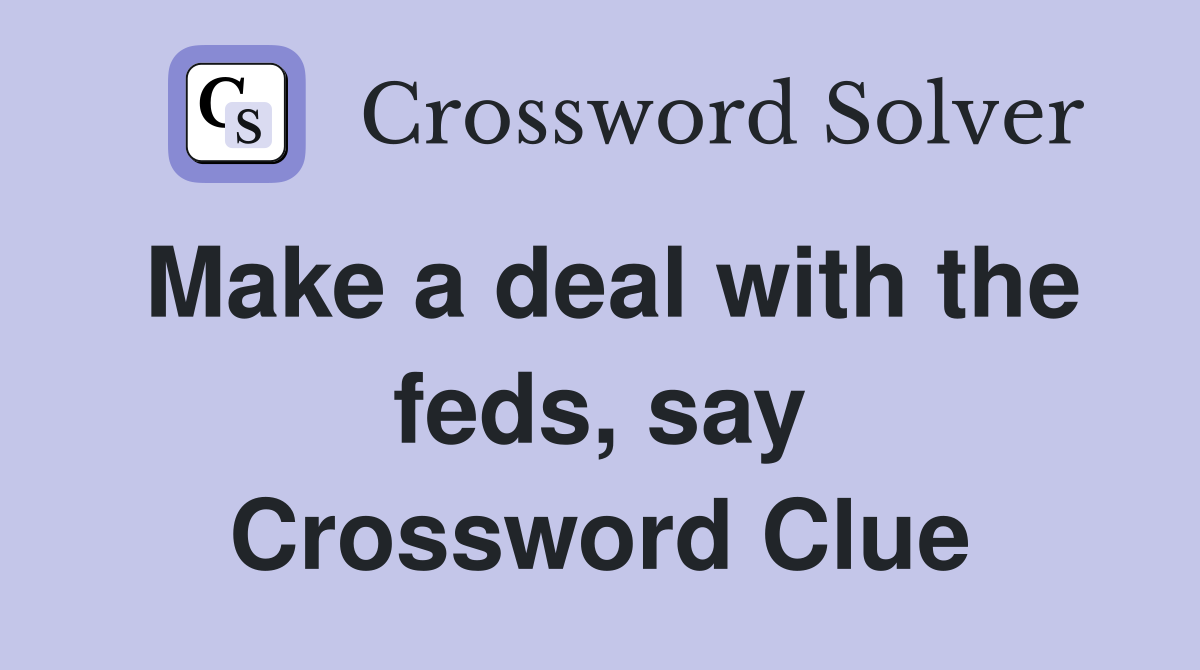 Make a deal with the feds, say Crossword Clue