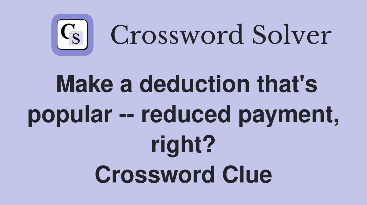 Make a deduction that's popular -- reduced payment, right? Crossword Clue