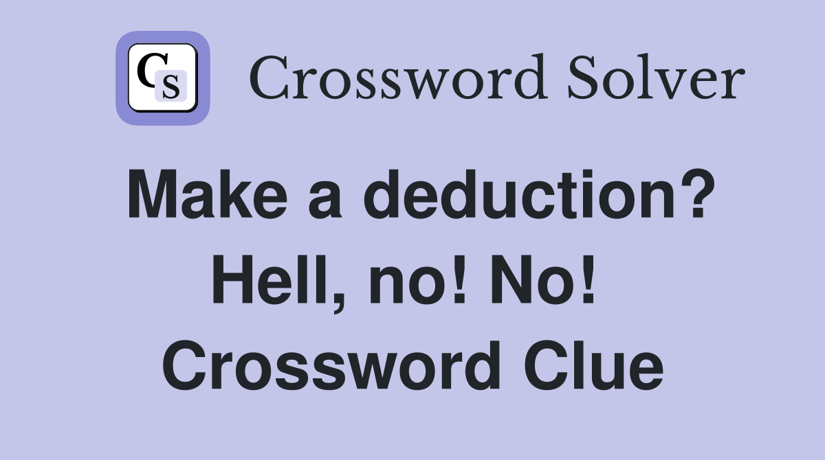 Make a deduction? Hell, no! No!  Crossword Clue