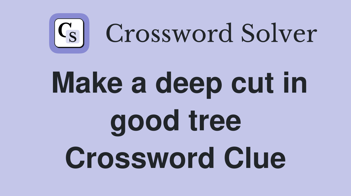 Make a deep cut in good tree Crossword Clue