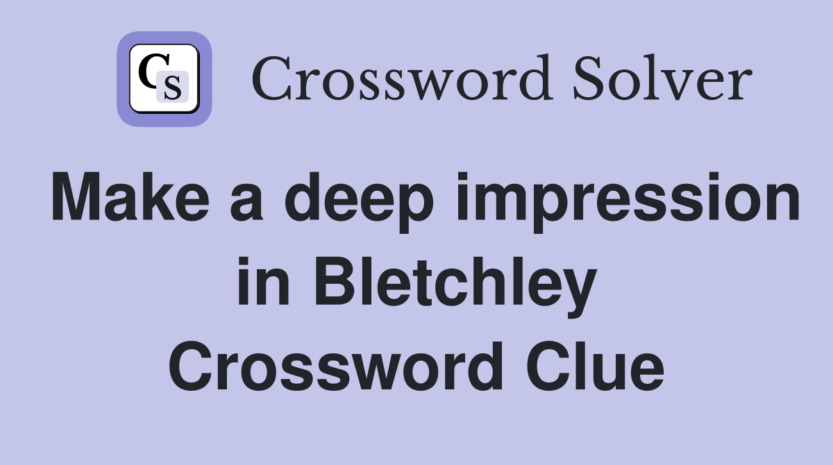 Make a deep impression in Bletchley Crossword Clue