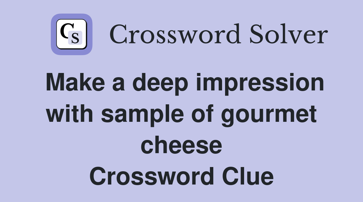 Make a deep impression with sample of gourmet cheese Crossword Clue