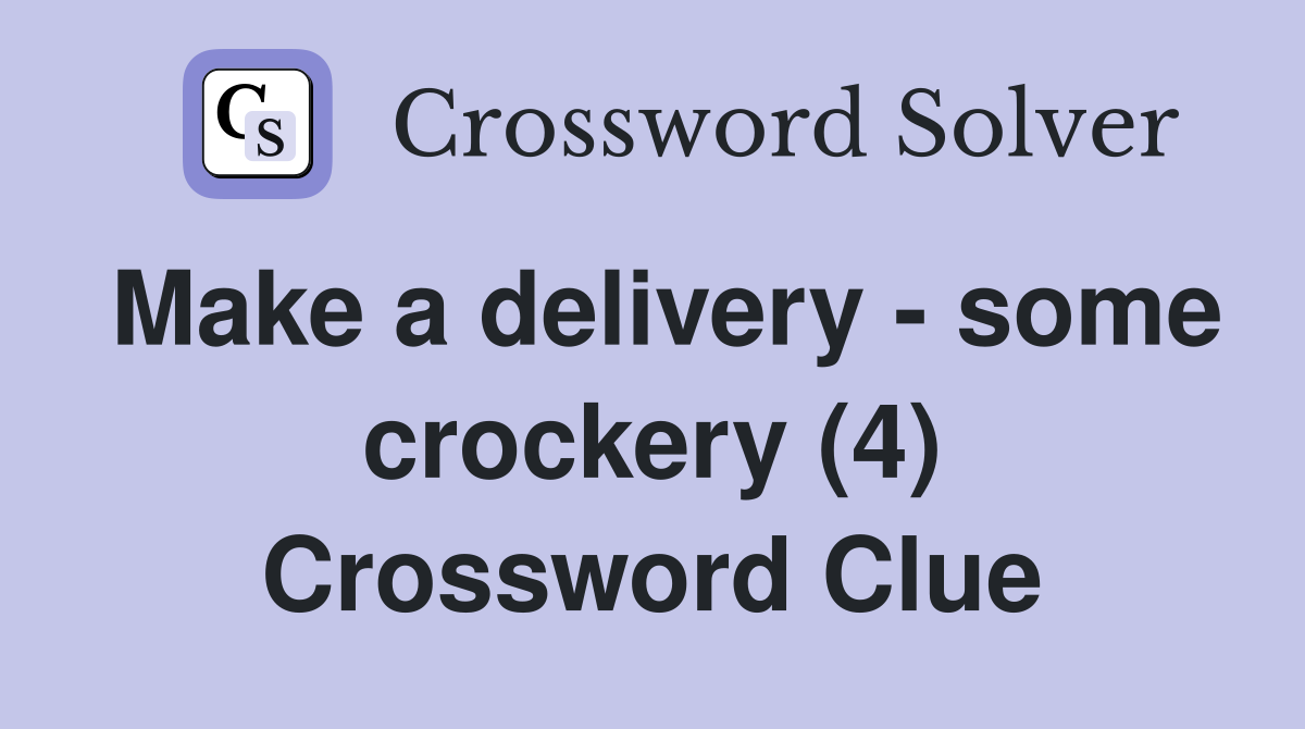 Make a delivery - some crockery (4) Crossword Clue