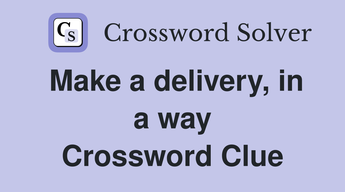Make a delivery, in a way Crossword Clue