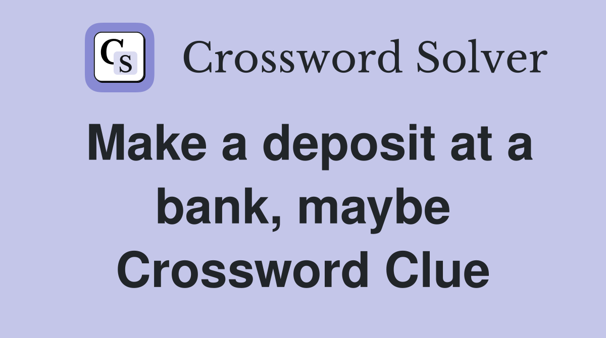 Make a deposit at a bank, maybe Crossword Clue
