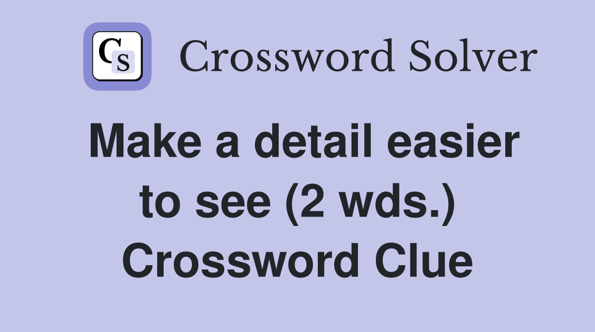 Make a detail easier to see (2 wds.) Crossword Clue
