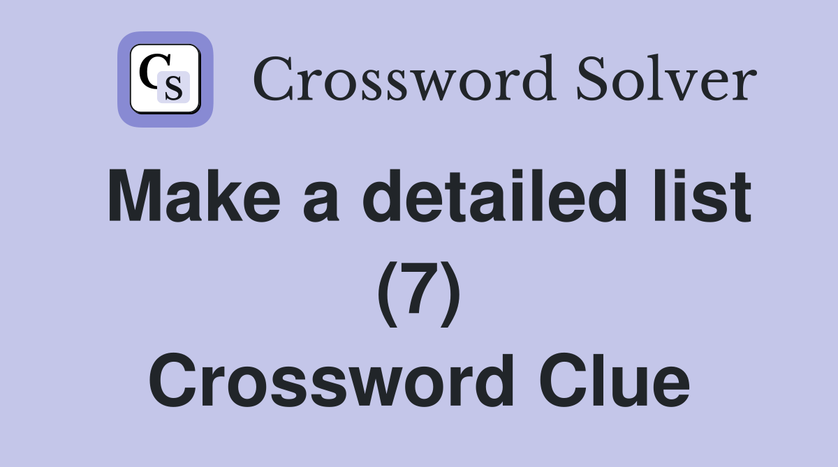Make a detailed list (7) Crossword Clue