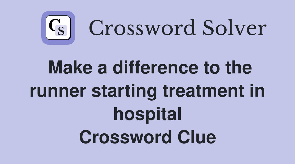 Make a difference to the runner starting treatment in hospital Crossword Clue