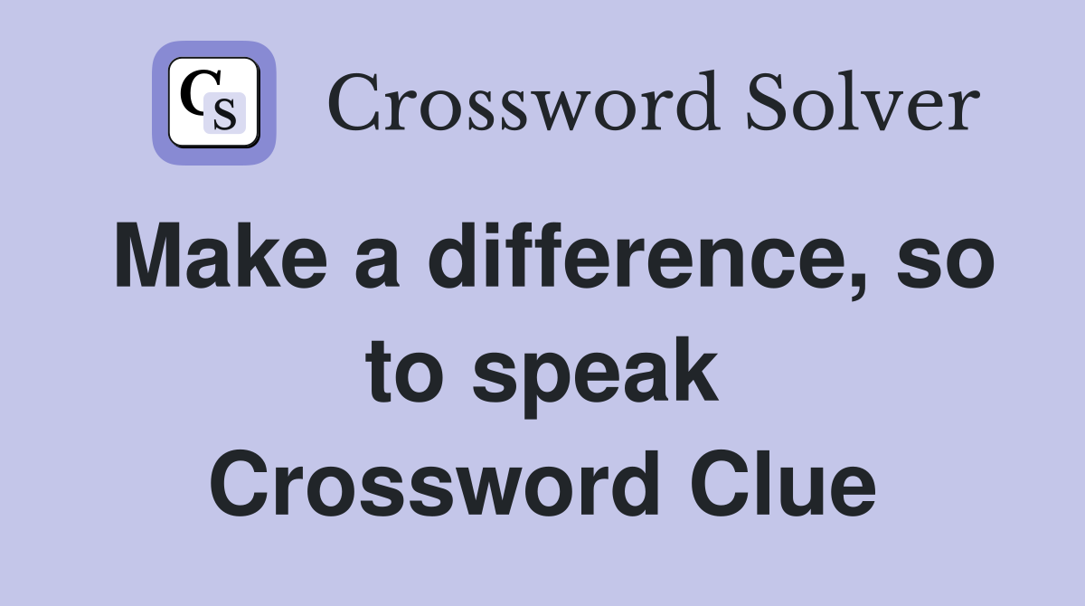 Make a difference, so to speak Crossword Clue