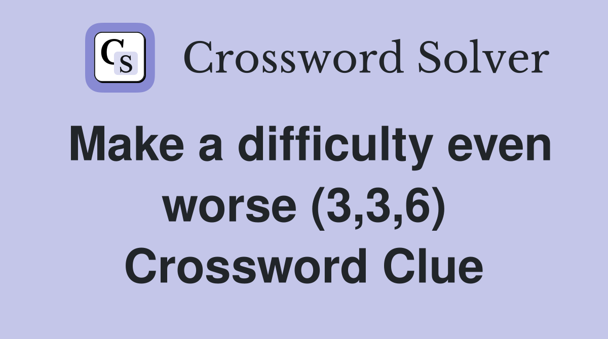 Make a difficulty even worse (3,3,6) Crossword Clue