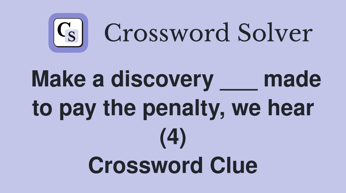 Make a discovery ___ made to pay the penalty, we hear (4) Crossword Clue