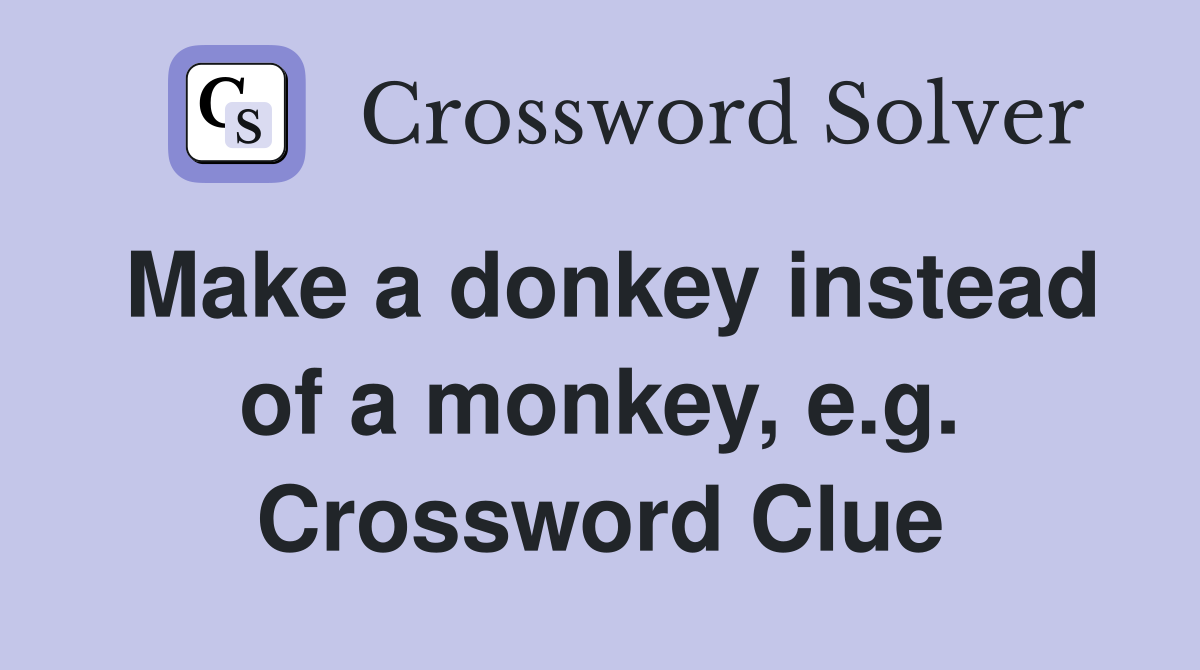 Make a donkey instead of a monkey, e.g. Crossword Clue