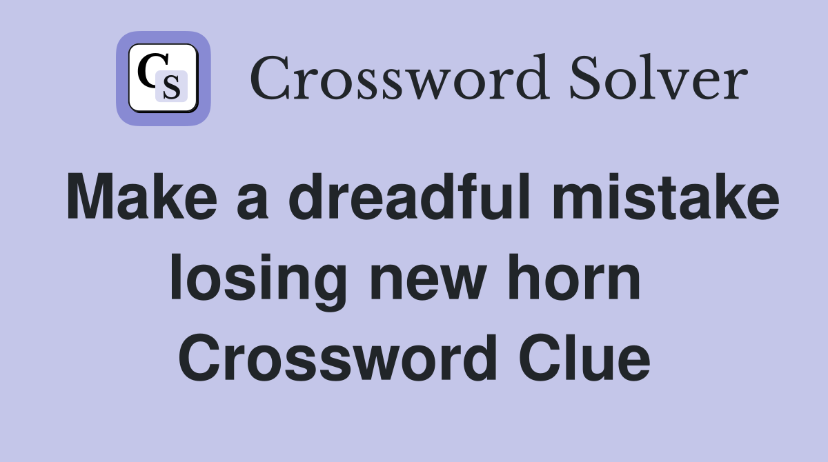 Make a dreadful mistake losing new horn  Crossword Clue
