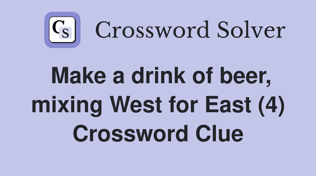 Make a drink of beer, mixing West for East (4) Crossword Clue