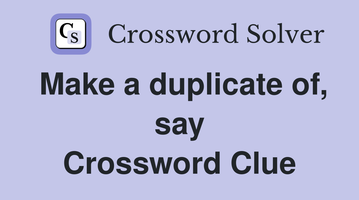 Make a duplicate of, say Crossword Clue