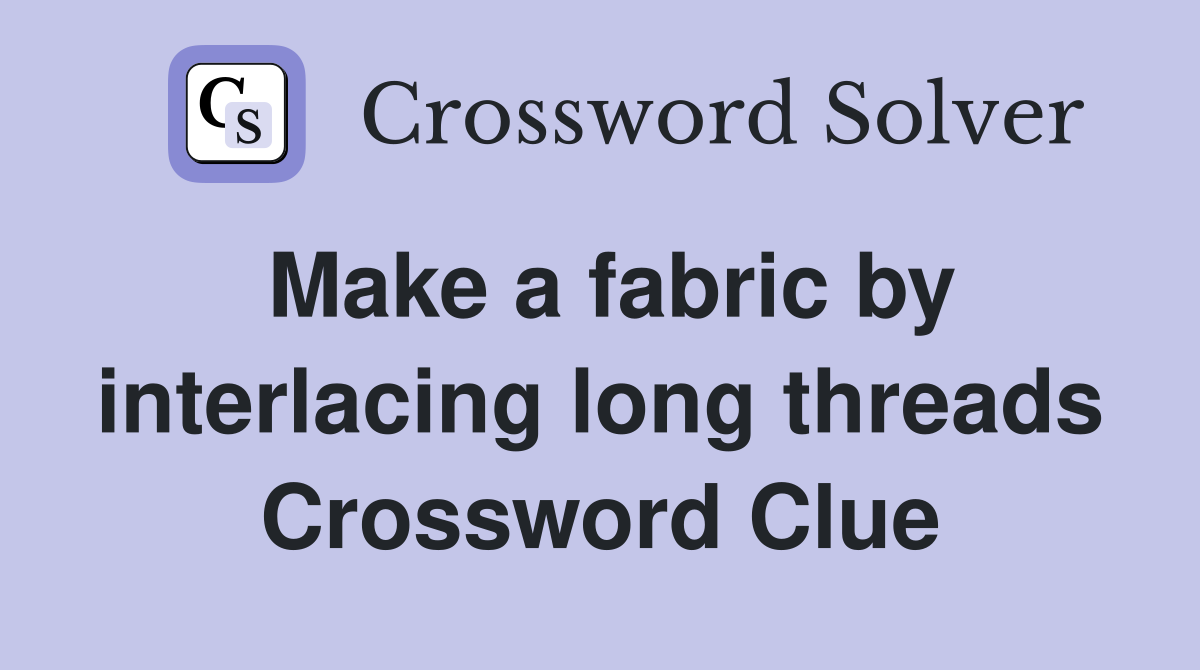Make a fabric by interlacing long threads Crossword Clue