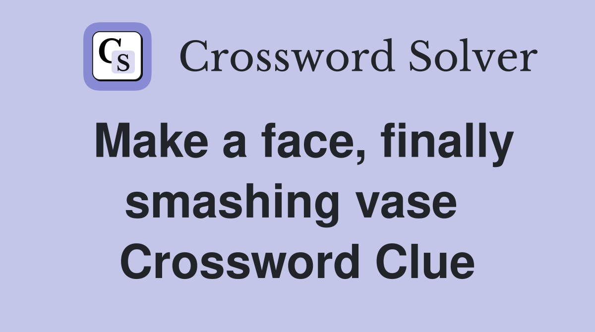 Make a face, finally smashing vase  Crossword Clue