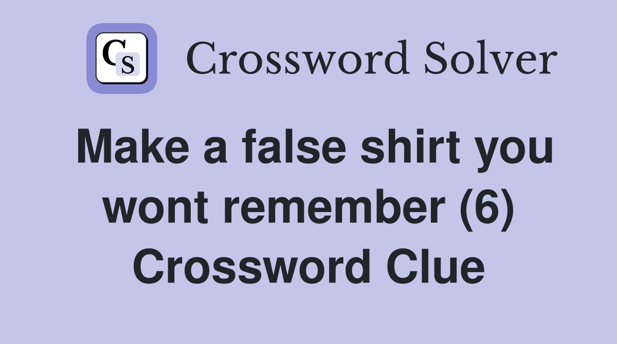 Make a false shirt you wont remember (6) Crossword Clue