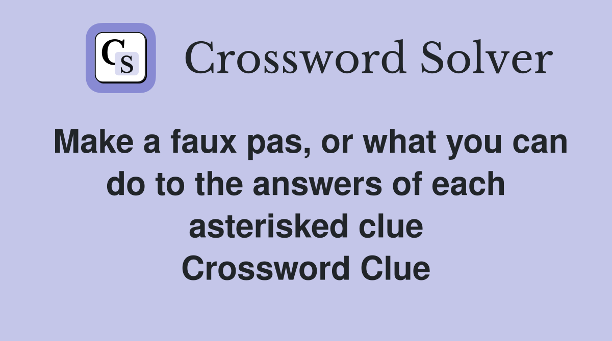 Make a faux pas, or what you can do to the answers of each asterisked clue Crossword Clue
