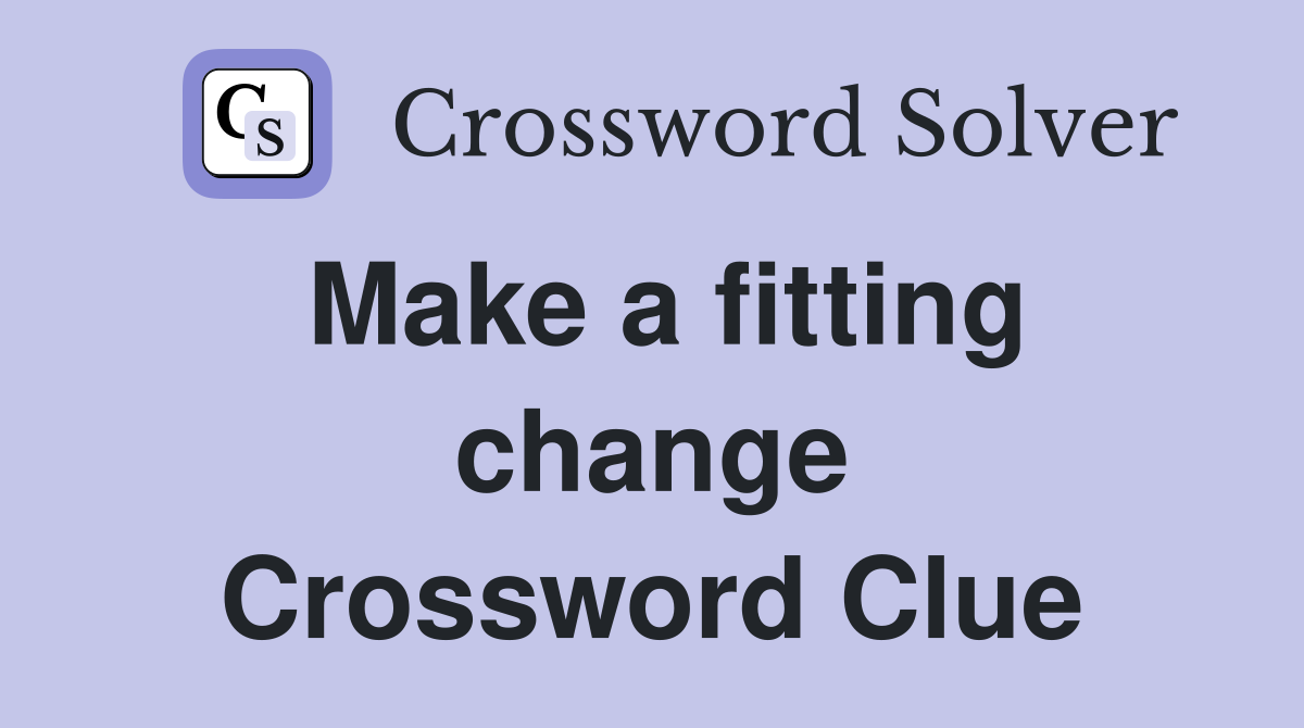 Make a fitting change Crossword Clue
