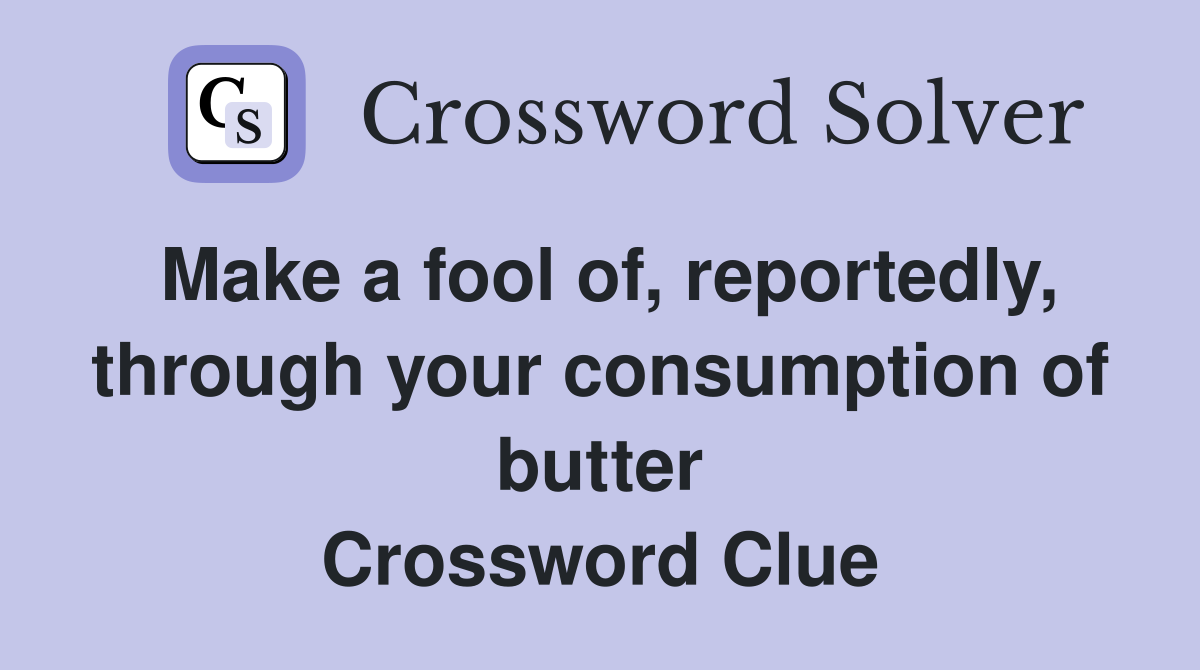 Make a fool of, reportedly, through your consumption of butter Crossword Clue