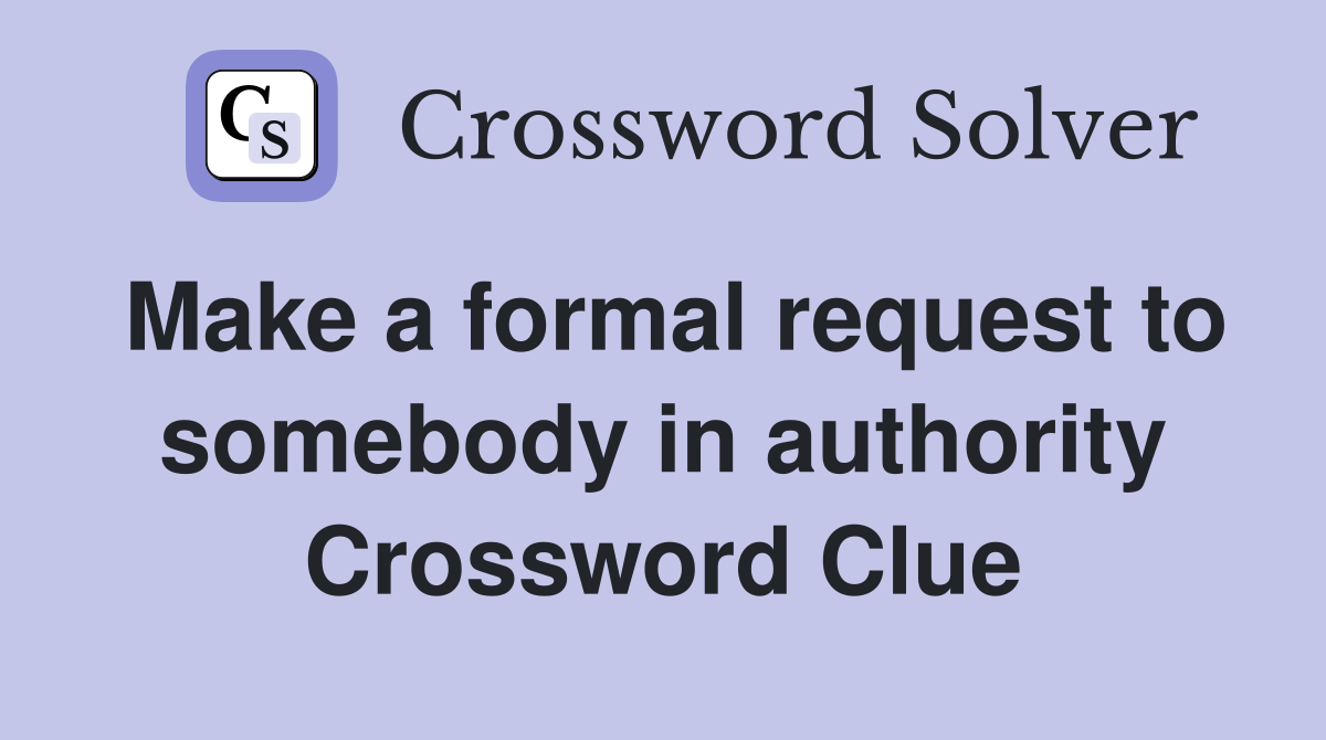 Make a formal request to somebody in authority Crossword Clue