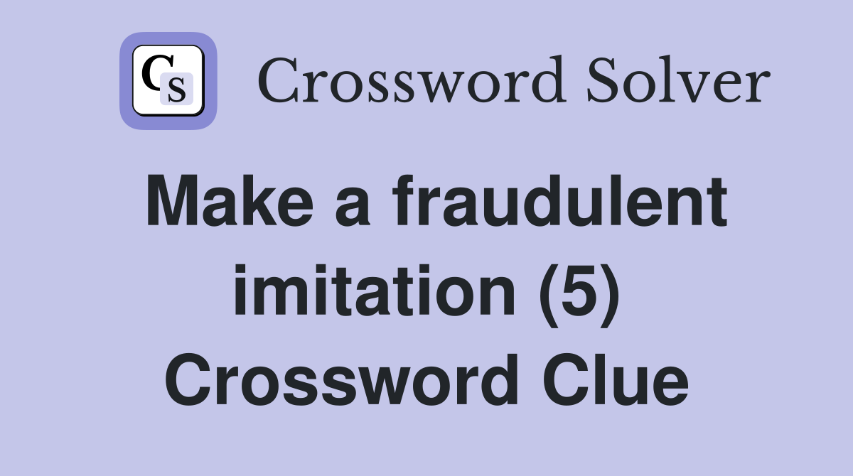 Make a fraudulent imitation (5) Crossword Clue
