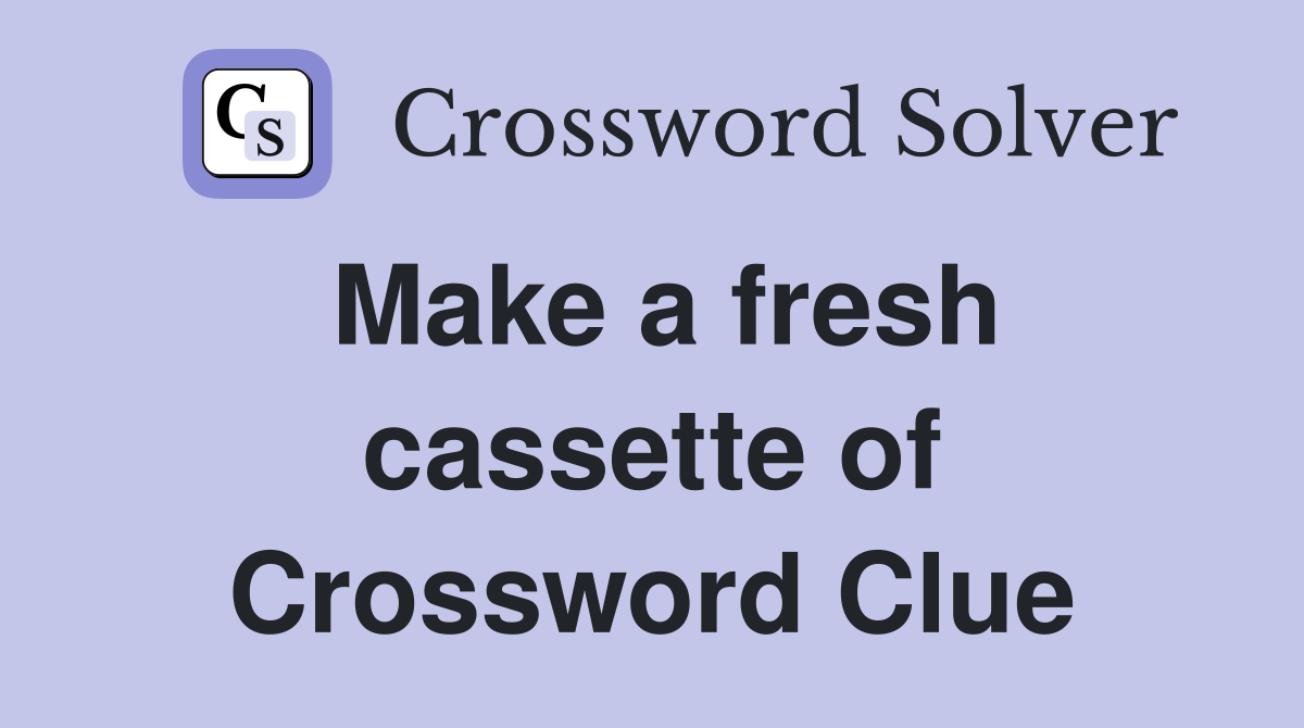 Make a fresh cassette of Crossword Clue