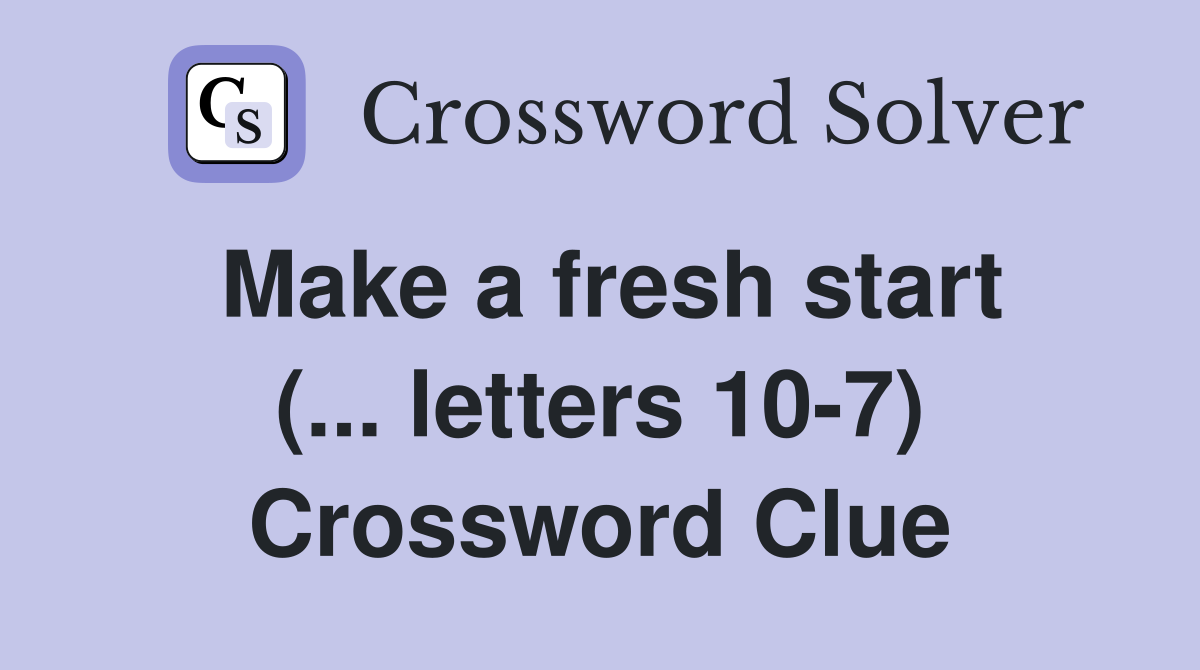 Make a fresh start (... letters 10-7) Crossword Clue