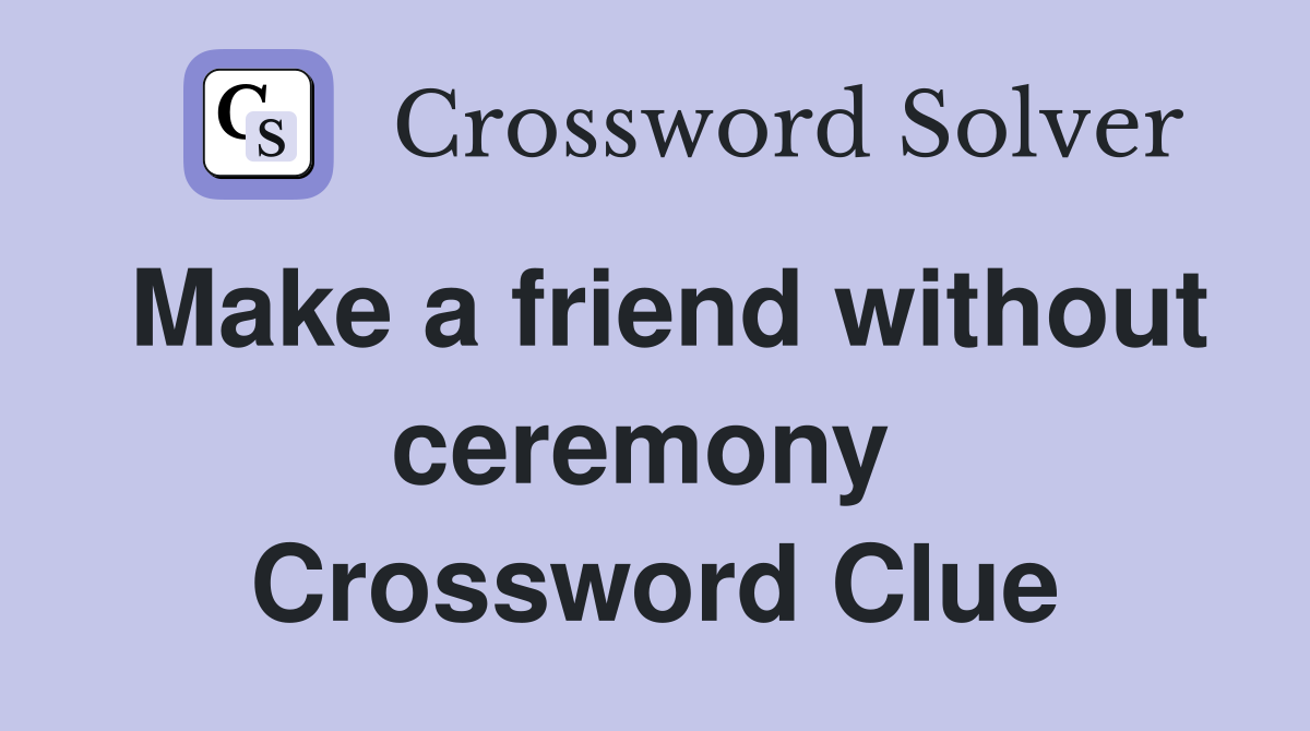 Make a friend without ceremony  Crossword Clue