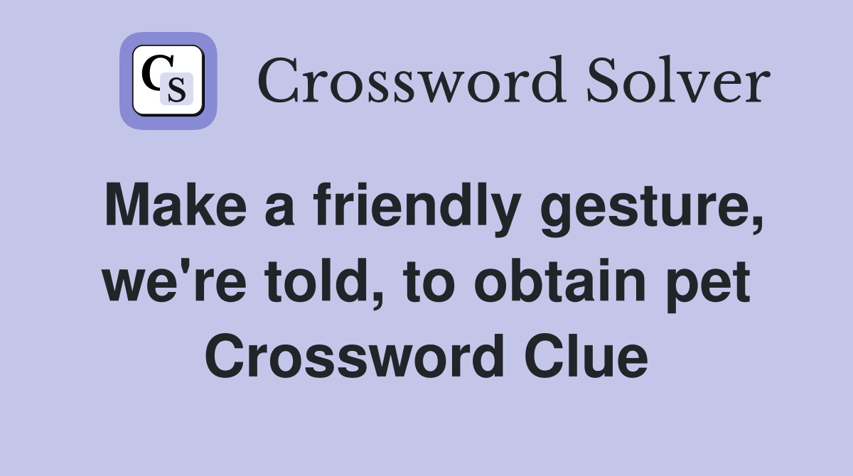 Make a friendly gesture, we're told, to obtain pet Crossword Clue