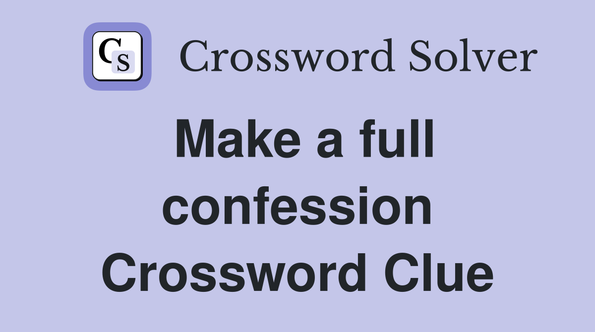 Make a full confession Crossword Clue