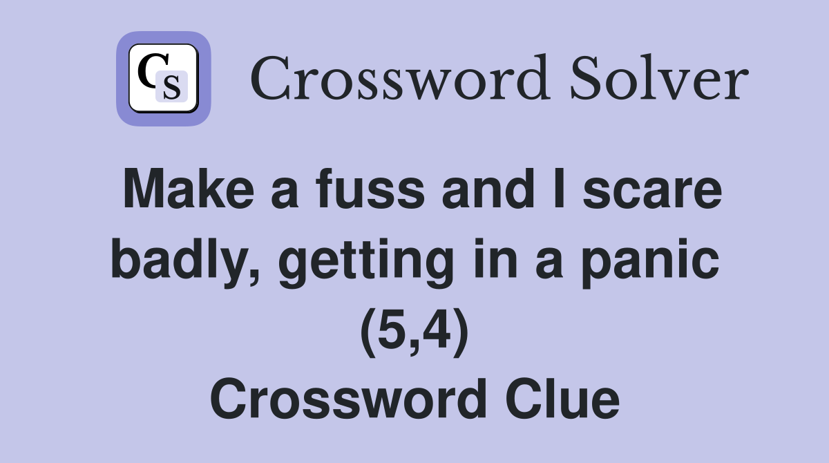 Make a fuss and I scare badly, getting in a panic (5,4) Crossword Clue