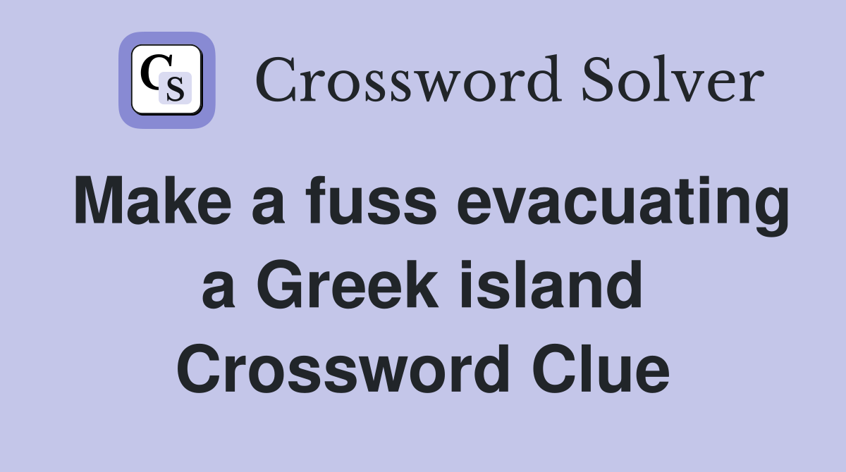 Make a fuss evacuating a Greek island Crossword Clue