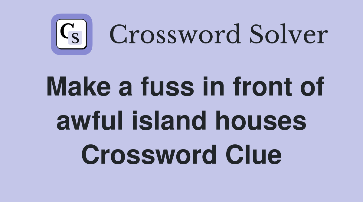 Make a fuss in front of awful island houses Crossword Clue