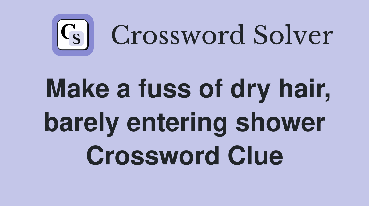 Make a fuss of dry hair, barely entering shower Crossword Clue