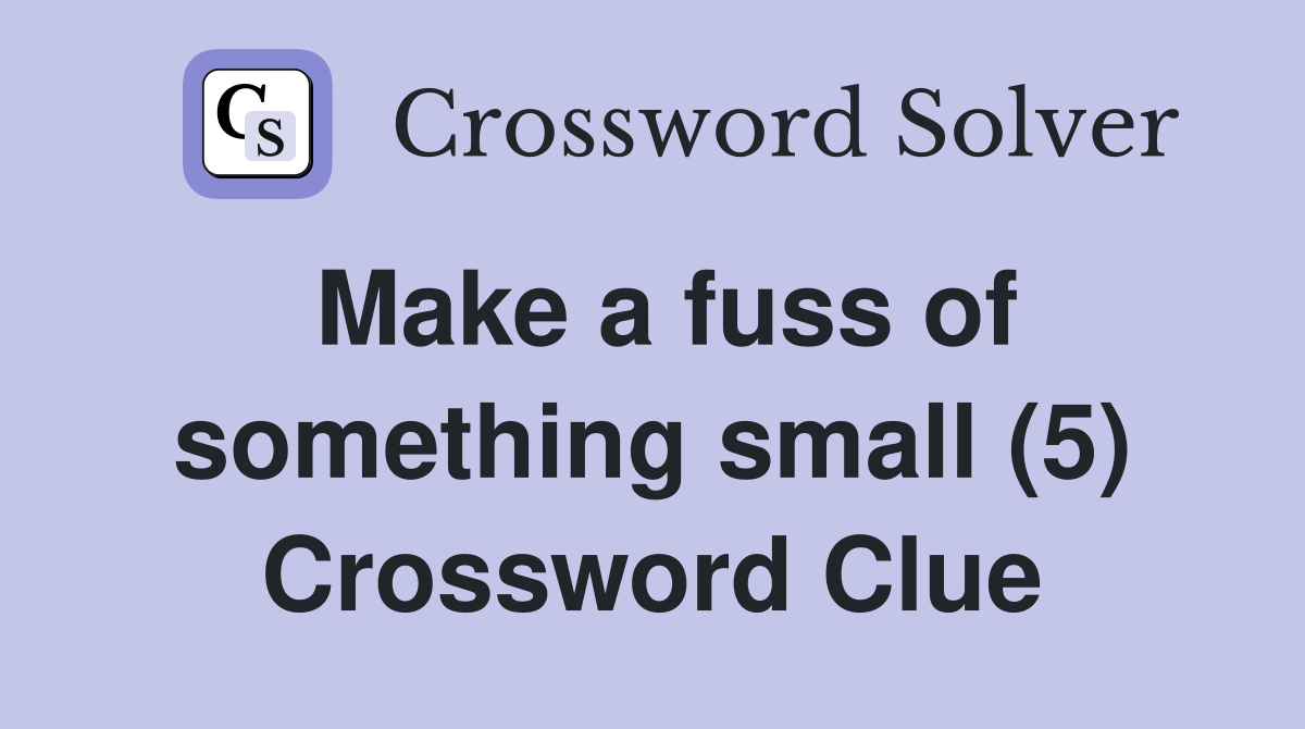 Make a fuss of something small (5) Crossword Clue