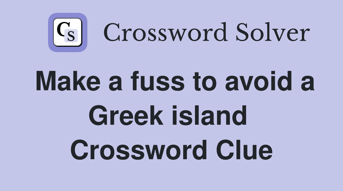 Make a fuss to avoid a Greek island  Crossword Clue