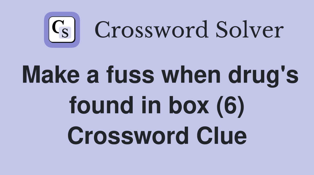 Make a fuss when drug's found in box (6) Crossword Clue