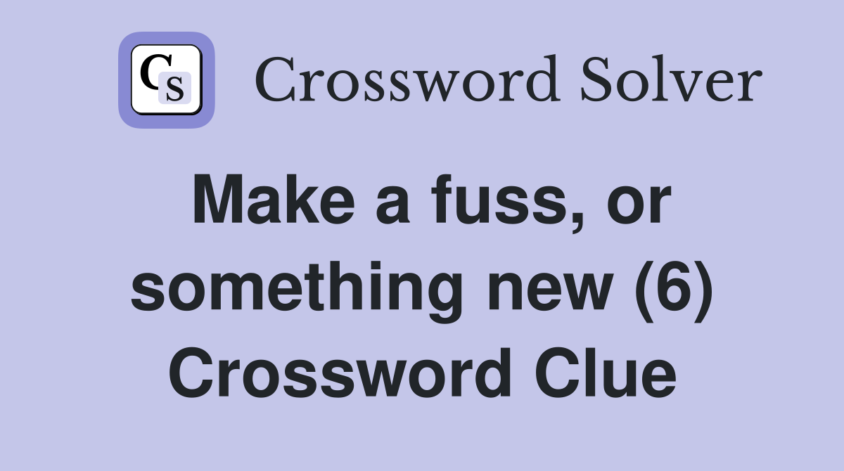 Make a fuss, or something new (6) Crossword Clue