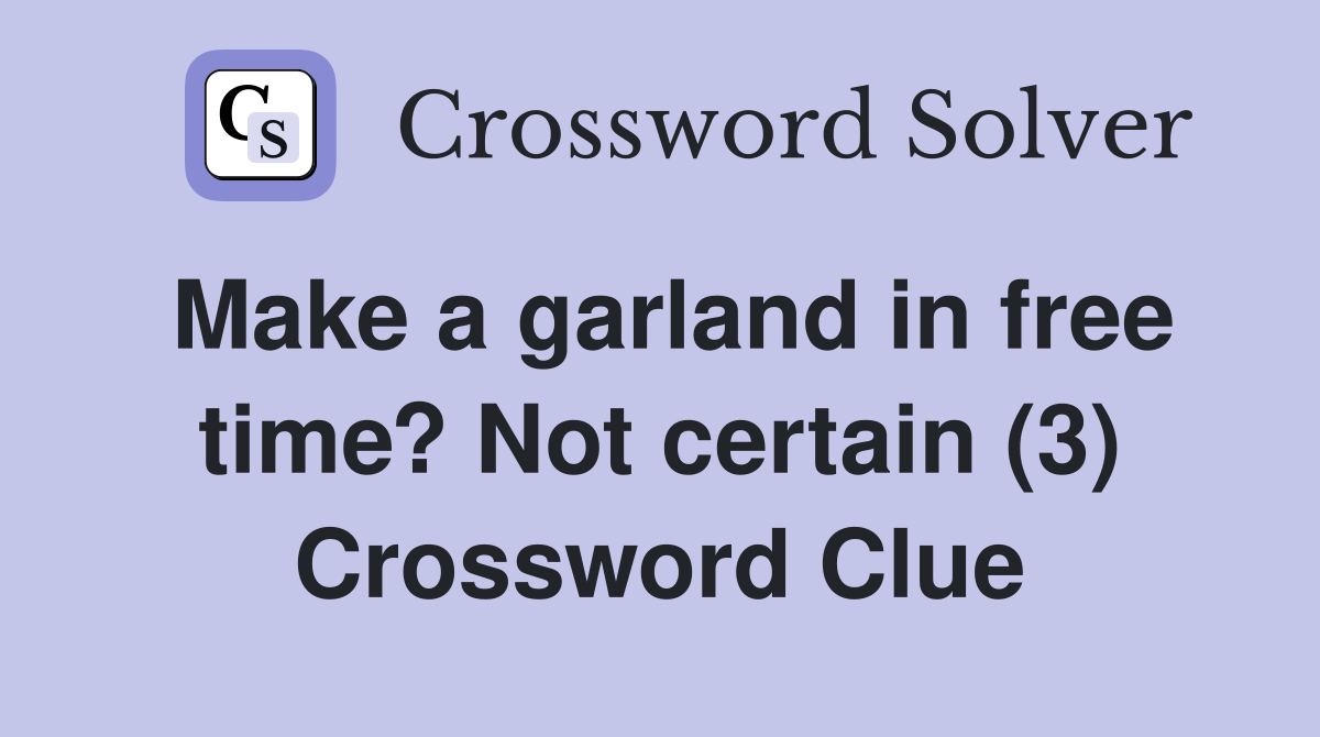 Make a garland in free time? Not certain (3) Crossword Clue