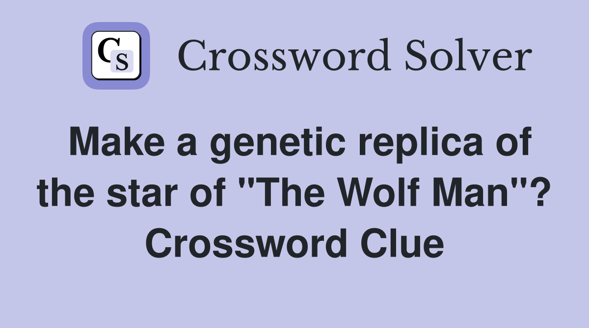 Make a genetic replica of the star of "The Wolf Man"? Crossword Clue